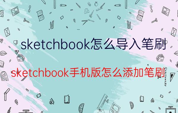 sketchbook怎么导入笔刷 sketchbook手机版怎么添加笔刷？